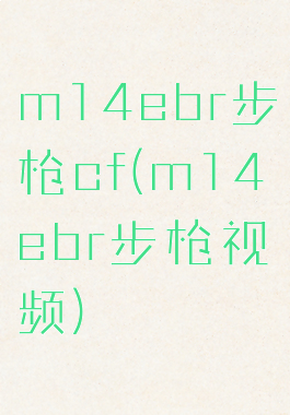 m14ebr步枪cf(m14ebr步枪视频)