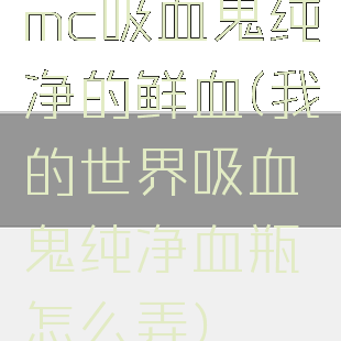 mc吸血鬼纯净的鲜血(我的世界吸血鬼纯净血瓶怎么弄)