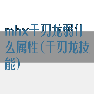 mhx千刃龙弱什么属性(千刃龙技能)