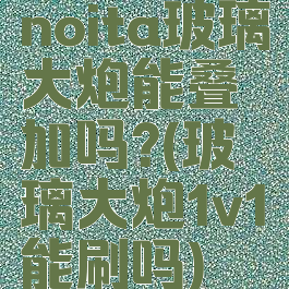 noita玻璃大炮能叠加吗?(玻璃大炮1v1能刷吗)