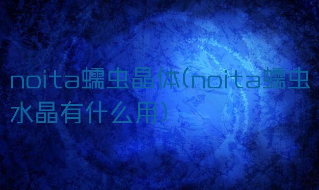 noita蠕虫晶体(noita蠕虫水晶有什么用)