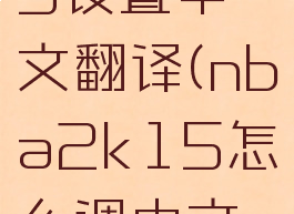 nba2k15设置中文翻译(nba2k15怎么调中文视频)