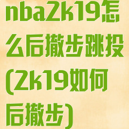 nba2k19怎么后撤步跳投(2k19如何后撤步)