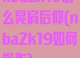 nba2k19怎么晃肩后仰(nba2k19如何操作)