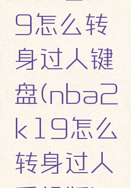nba2k19怎么转身过人键盘(nba2k19怎么转身过人手机版)