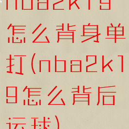 nba2k19怎么背身单打(nba2k19怎么背后运球)