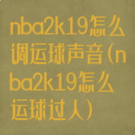nba2k19怎么调运球声音(nba2k19怎么运球过人)