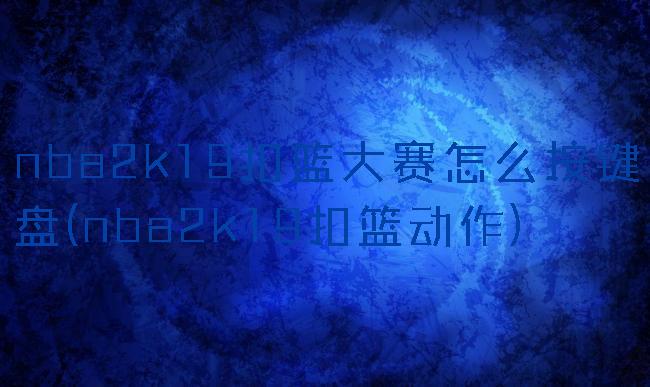 nba2k19扣篮大赛怎么按键盘(nba2k19扣篮动作)
