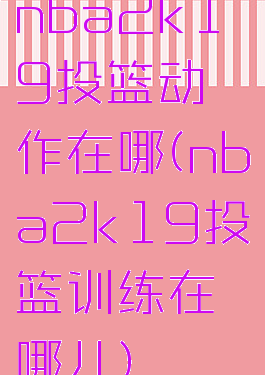 nba2k19投篮动作在哪(nba2k19投篮训练在哪儿)