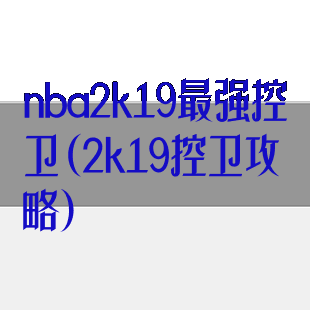 nba2k19最强控卫(2k19控卫攻略)
