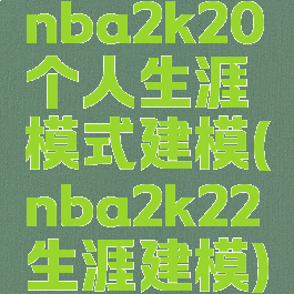nba2k20个人生涯模式建模(nba2k22生涯建模)