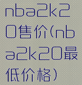 nba2k20售价(nba2k20最低价格)