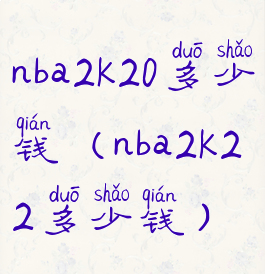nba2k20多少钱(nba2k22多少钱)