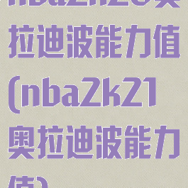 nba2k20奥拉迪波能力值(nba2k21奥拉迪波能力值)