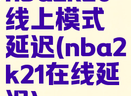 nba2k20线上模式延迟(nba2k21在线延迟)