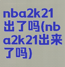 nba2k21出了吗(nba2k21出来了吗)