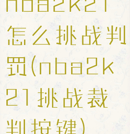 nba2k21怎么挑战判罚(nba2k21挑战裁判按键)