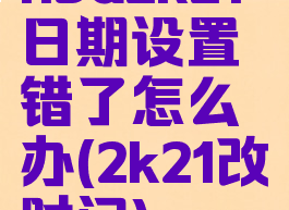 nba2k21日期设置错了怎么办(2k21改时间)