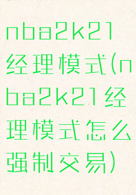 nba2k21经理模式(nba2k21经理模式怎么强制交易)