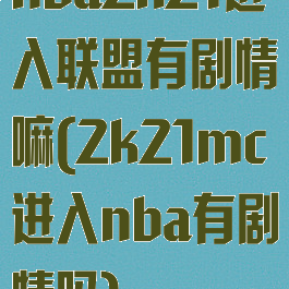 nba2k21进入联盟有剧情嘛(2k21mc进入nba有剧情吗)