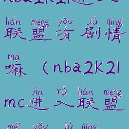 nba2k21进入联盟有剧情嘛(nba2k21mc进入联盟没有剧情)