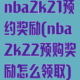 nba2k21预约奖励(nba2k22预购奖励怎么领取)