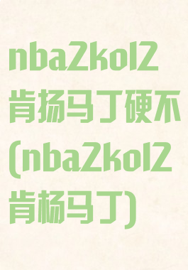 nba2kol2肯扬马丁硬不(nba2kol2肯杨马丁)