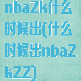 nba2k什么时候出(什么时候出nba2k22)