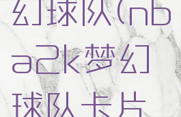 nba2k梦幻球队(nba2k梦幻球队卡片等级)