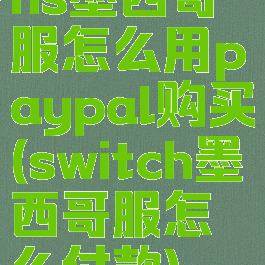 ns墨西哥服怎么用paypal购买(switch墨西哥服怎么付款)