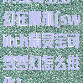 ns宝可梦梦幻在哪抓(switch精灵宝可梦梦幻怎么进化)