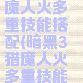 ns暗黑3猎魔人火多重技能搭配(暗黑3猎魔人火多重技能选择)