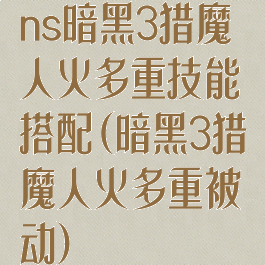 ns暗黑3猎魔人火多重技能搭配(暗黑3猎魔人火多重被动)