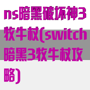 ns暗黑破坏神3牧牛杖(switch暗黑3牧牛杖攻略)