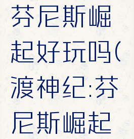ns渡神纪:芬尼斯崛起好玩吗(渡神纪:芬尼斯崛起能玩多久)