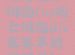 ns的死亡细胞(ns死亡细胞dlc需要单独购买吗)