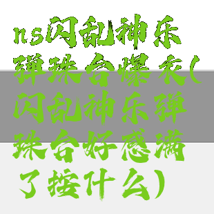 ns闪乱神乐弹珠台爆衣(闪乱神乐弹珠台好感满了按什么)