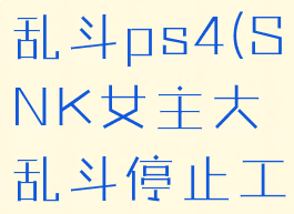 snk女主大乱斗ps4(SNK女主大乱斗停止工)