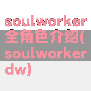 soulworker全角色介绍(soulworkerdw)