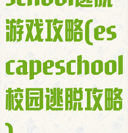 school逃脱游戏攻略(escapeschool校园逃脱攻略)