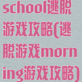 school逃脱游戏攻略(逃脱游戏morning游戏攻略)