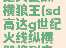 sd高达g世纪火线纵横狼王(sd高达g世纪火线纵横即将到来的对谈)