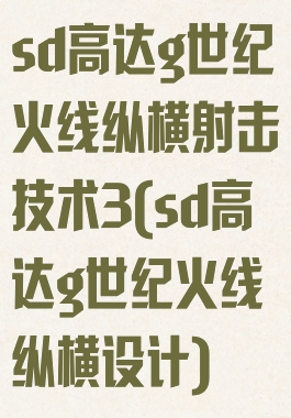 sd高达g世纪火线纵横射击技术3(sd高达g世纪火线纵横设计)