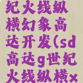 sd高达g世纪火线纵横幻象高达开发(sd高达g世纪火线纵横x高达)