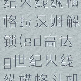 sd高达g世纪火线纵横格拉汉姆解锁(sd高达g世纪火线纵横格斗机体)