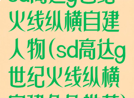 sd高达g世纪火线纵横自建人物(sd高达g世纪火线纵横自建角色推荐)