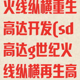 sd高达g世纪火线纵横重生高达开发(sd高达g世纪火线纵横再生高达)