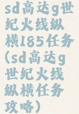 sd高达g世纪火线纵横185任务(sd高达g世纪火线纵横任务攻略)