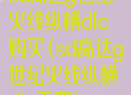 sd高达g世纪火线纵横dlc购买(sd高达g世纪火线纵横dlc季票)