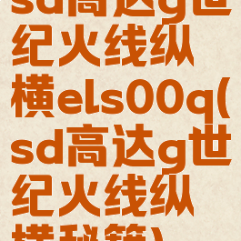 sd高达g世纪火线纵横els00q(sd高达g世纪火线纵横秘籍)